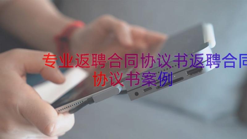 专业返聘合同协议书返聘合同协议书（案例17篇）