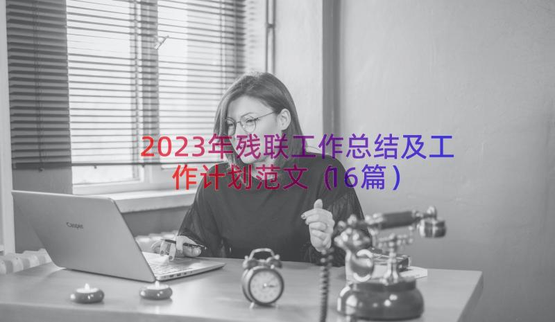 2023年残联工作总结及工作计划范文（16篇）