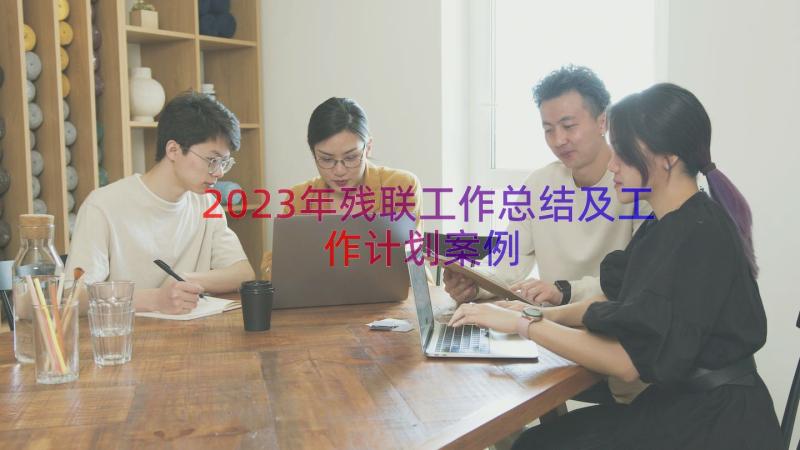 2023年残联工作总结及工作计划（案例15篇）