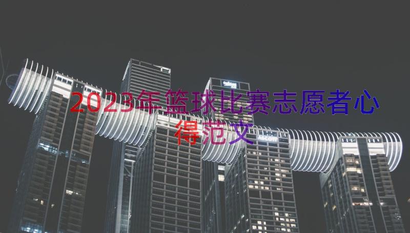 2023年篮球比赛志愿者心得范文（12篇）