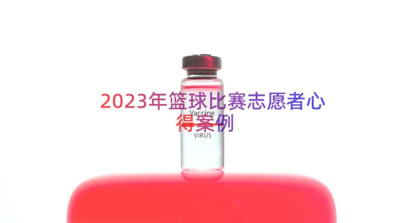 2023年篮球比赛志愿者心得（案例17篇）