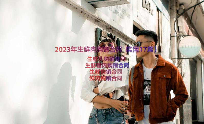 2023年生鲜肉购销合同（实用17篇）