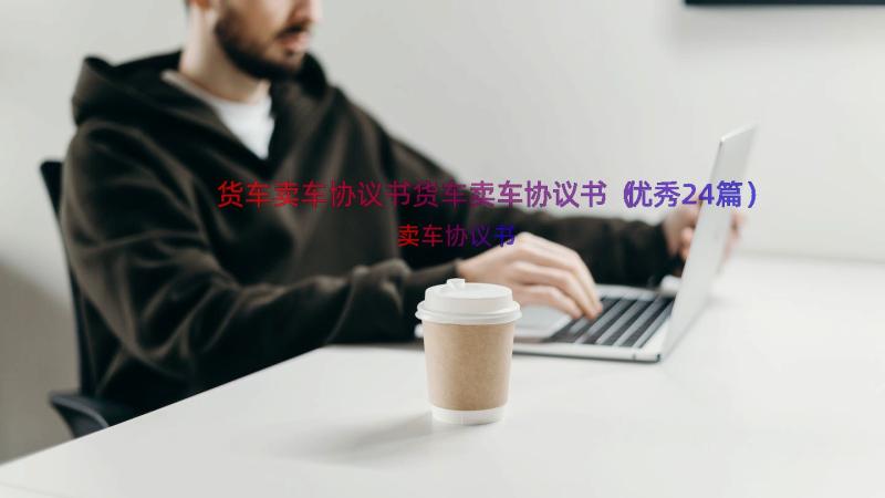 货车卖车协议书货车卖车协议书（优秀24篇）