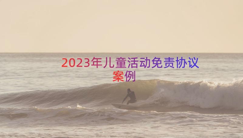 2023年儿童活动免责协议（案例15篇）