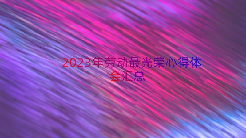 2023年劳动最光荣心得体会（汇总12篇）