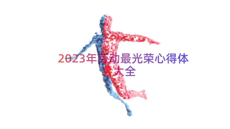 2023年劳动最光荣心得体会大全（14篇）