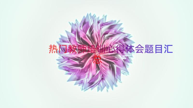 热门教师培训心得体会题目（汇总14篇）