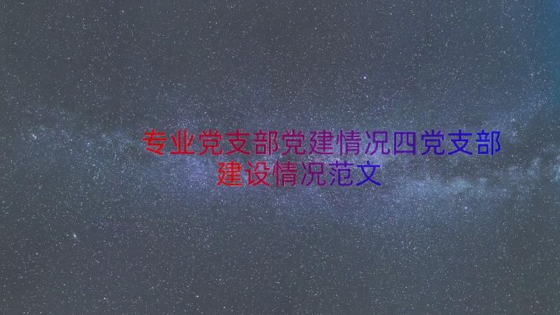 专业党支部党建情况四党支部建设情况范文（14篇）