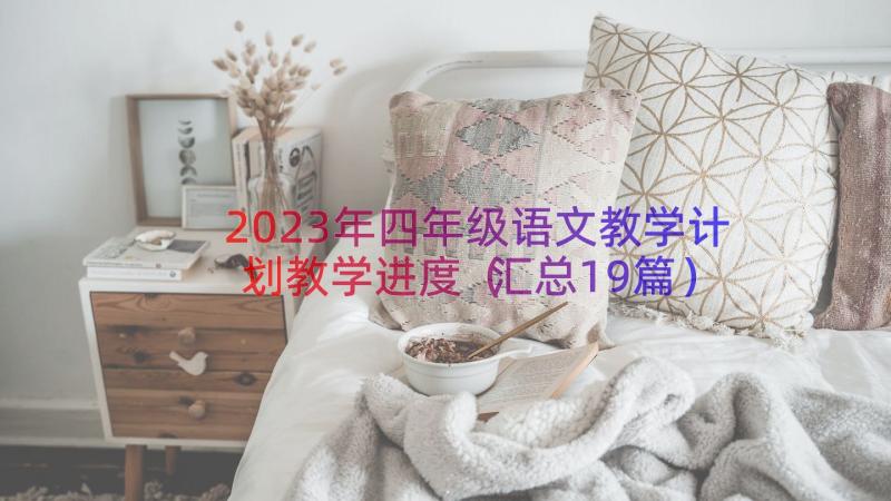 2023年四年级语文教学计划教学进度（汇总19篇）