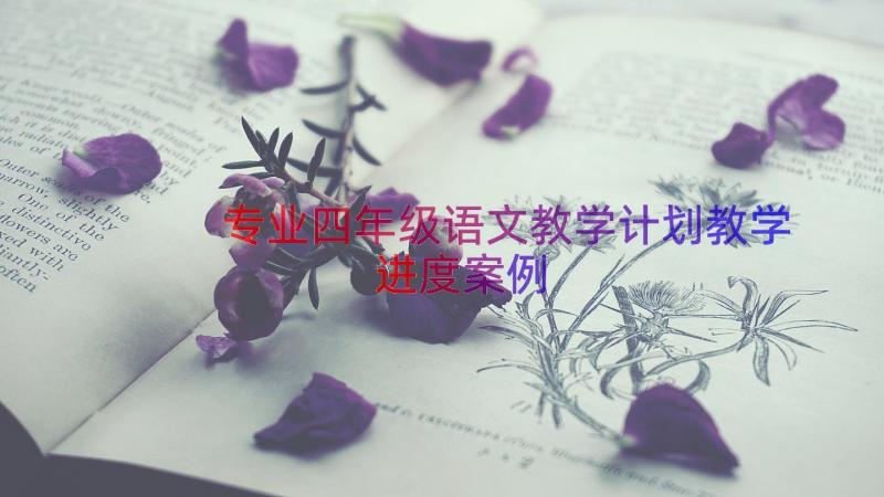 专业四年级语文教学计划教学进度（案例17篇）