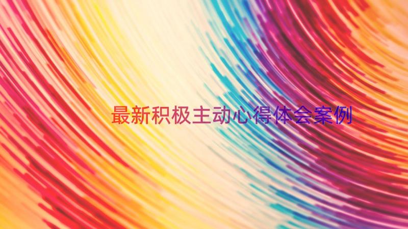 最新积极主动心得体会（案例17篇）