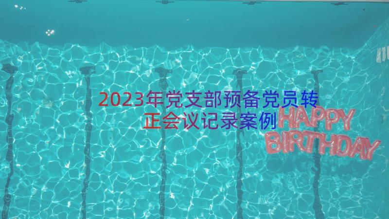 2023年党支部预备党员转正会议记录（案例14篇）