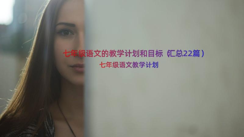 七年级语文的教学计划和目标（汇总22篇）