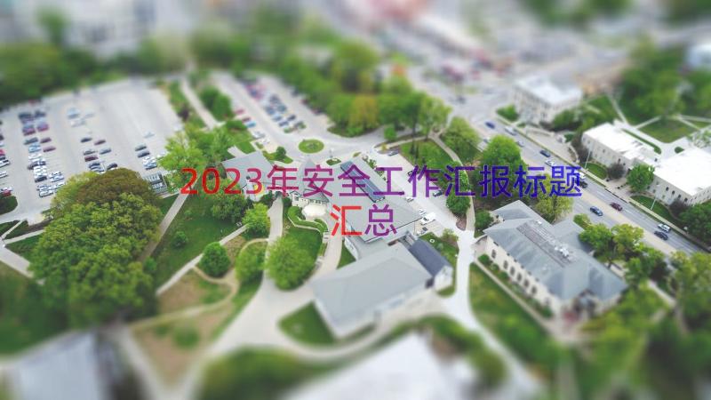 2023年安全工作汇报标题（汇总13篇）