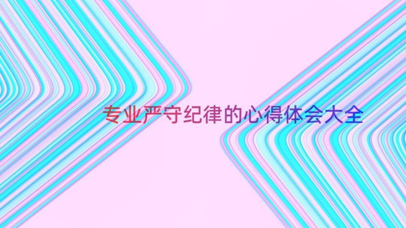 专业严守纪律的心得体会大全（19篇）