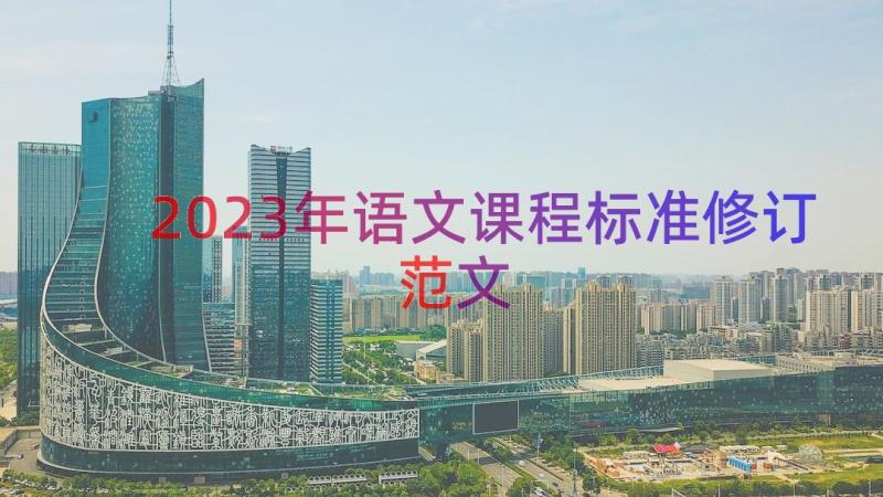 2023年语文课程标准修订范文（14篇）