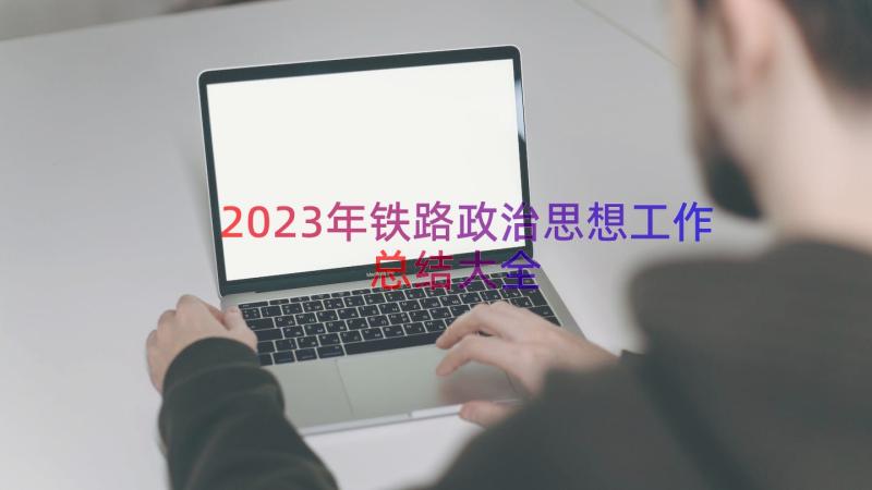 2023年铁路政治思想工作总结大全（14篇）