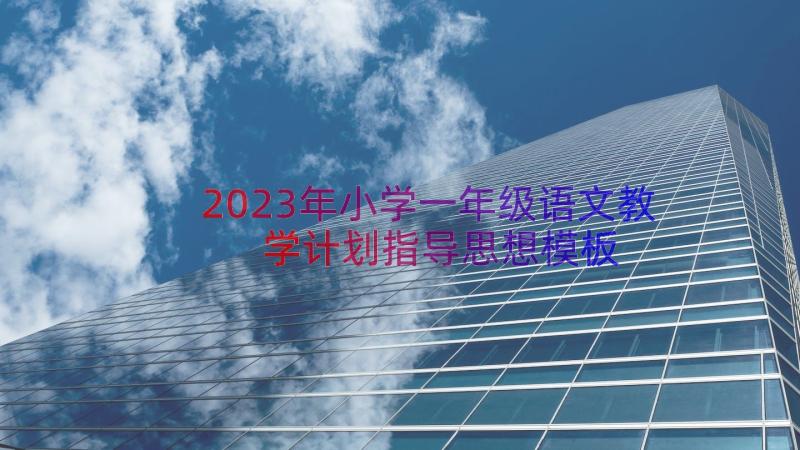 2023年小学一年级语文教学计划指导思想（模板21篇）