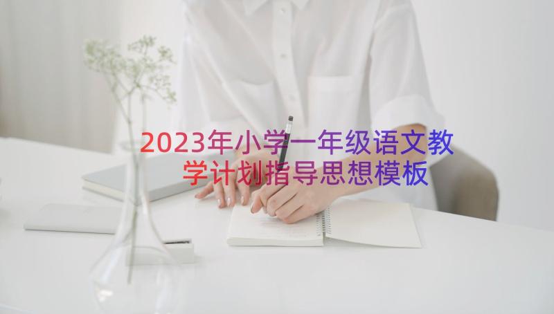 2023年小学一年级语文教学计划指导思想（模板18篇）