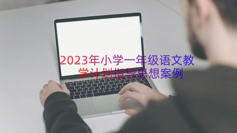 2023年小学一年级语文教学计划指导思想（案例14篇）