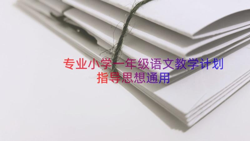 专业小学一年级语文教学计划指导思想（通用19篇）