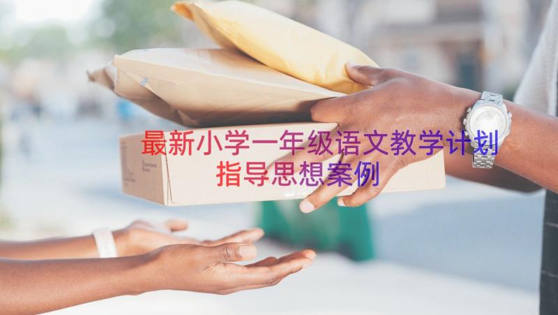 最新小学一年级语文教学计划指导思想（案例18篇）