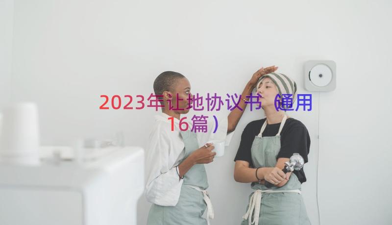 2023年让地协议书（通用16篇）