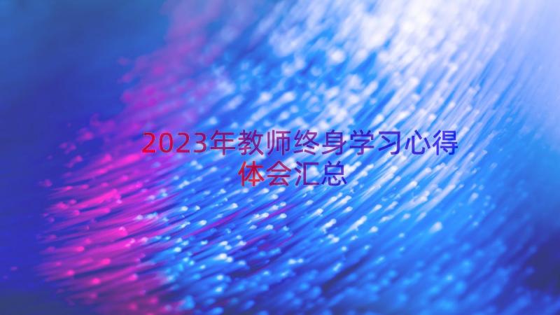 2023年教师终身学习心得体会（汇总14篇）