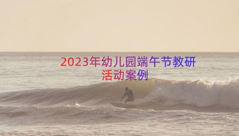 2023年幼儿园端午节教研活动（案例17篇）