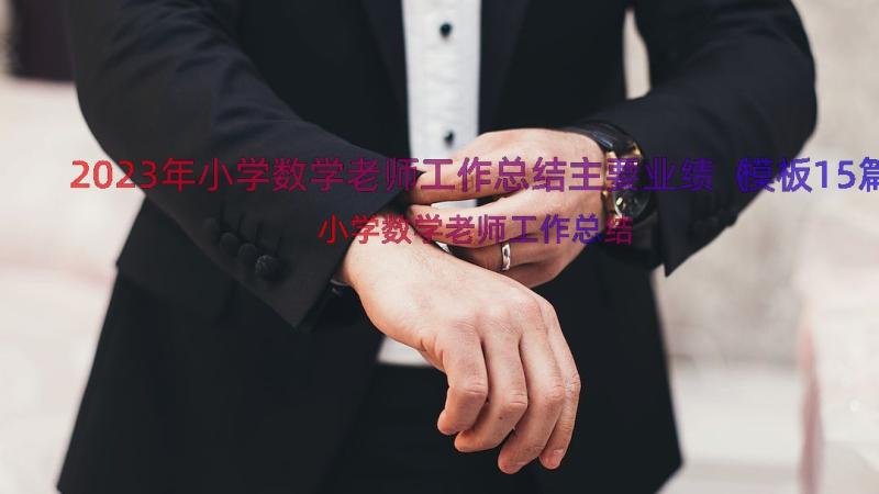 2023年小学数学老师工作总结主要业绩（模板15篇）