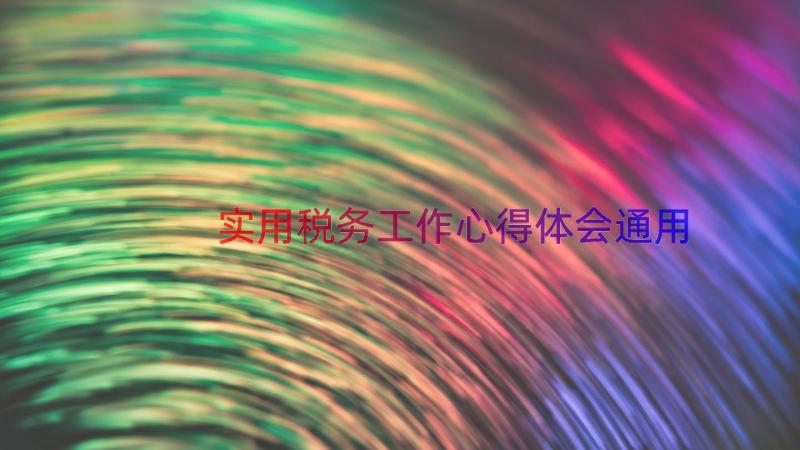 实用税务工作心得体会（通用13篇）