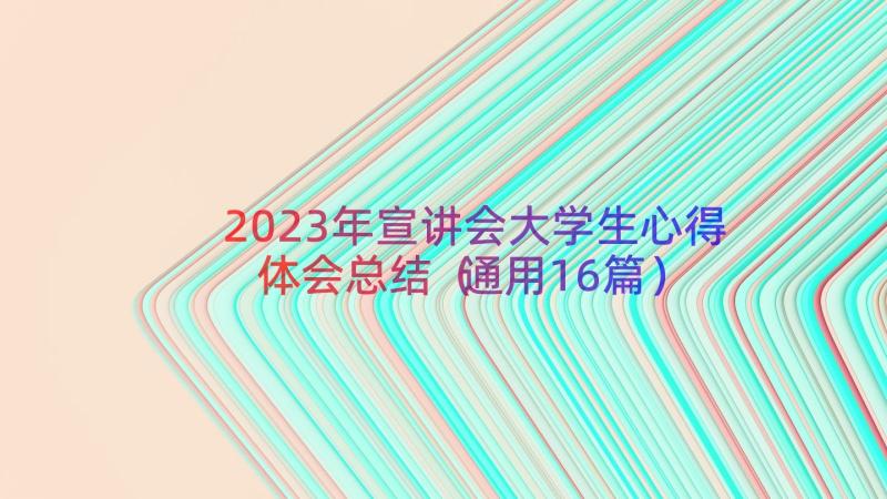 2023年宣讲会大学生心得体会总结（通用16篇）