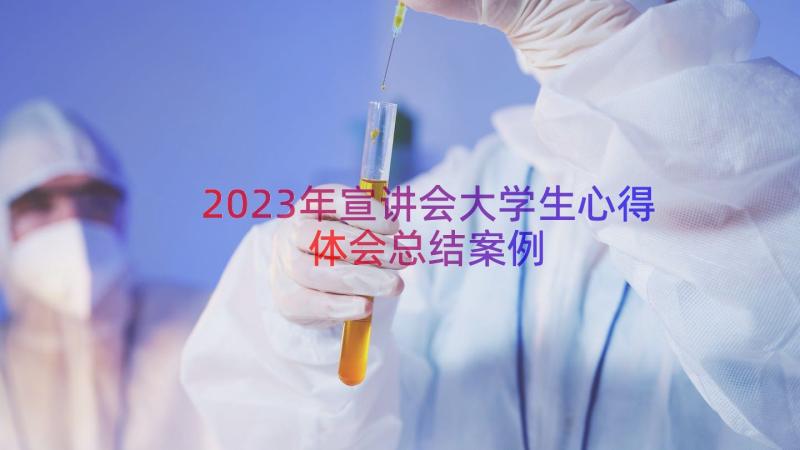 2023年宣讲会大学生心得体会总结（案例18篇）