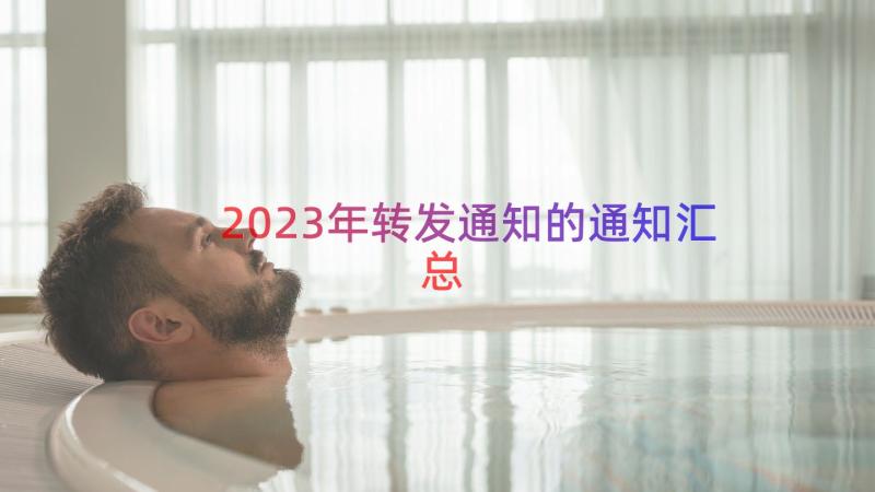 2023年转发通知的通知（汇总15篇）