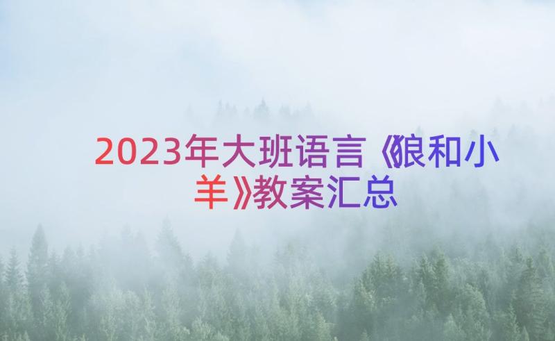 2023年大班语言《狼和小羊》教案（汇总17篇）