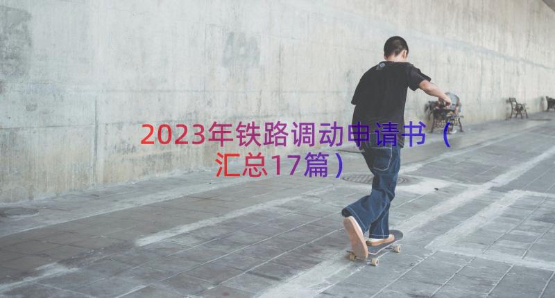 2023年铁路调动申请书（汇总17篇）