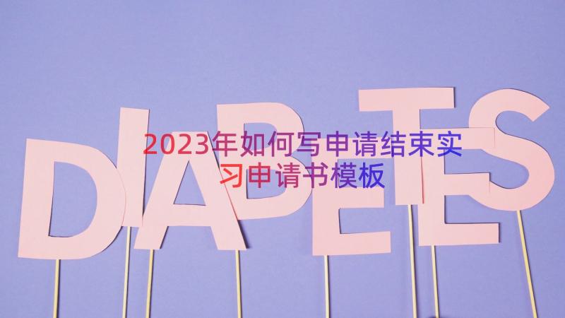 2023年如何写申请结束实习申请书（模板15篇）