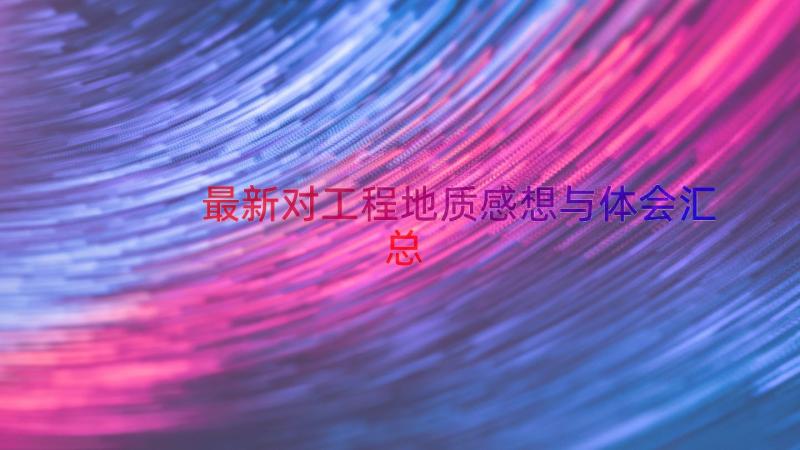 最新对工程地质感想与体会（汇总18篇）