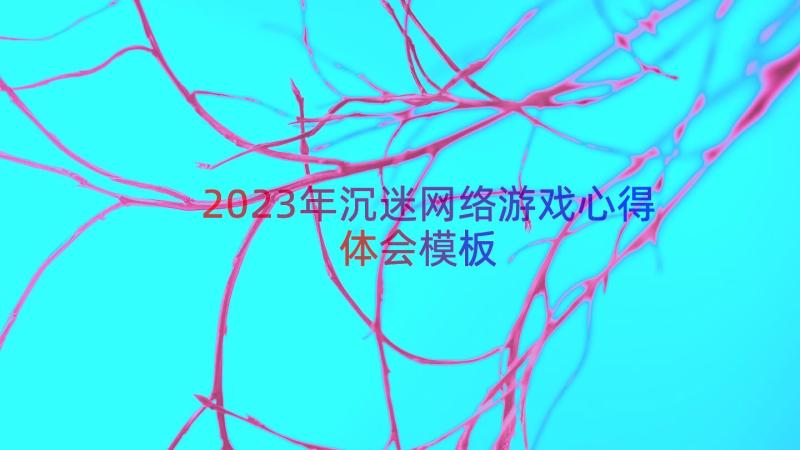 2023年沉迷网络游戏心得体会（模板17篇）