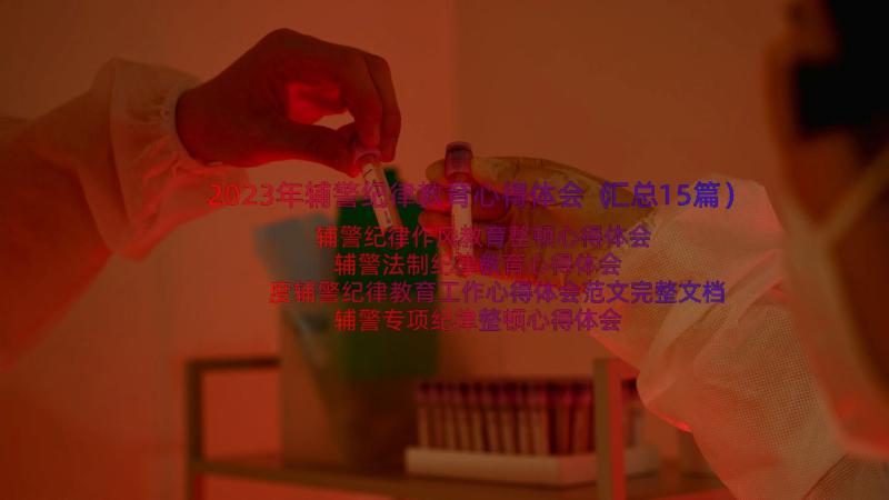 2023年辅警纪律教育心得体会（汇总15篇）