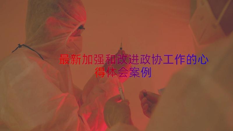 最新加强和改进政协工作的心得体会（案例12篇）