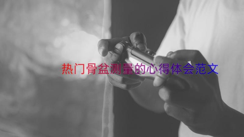 热门骨盆测量的心得体会范文（16篇）