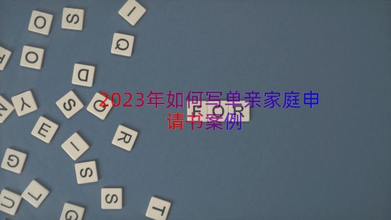 2023年如何写单亲家庭申请书（案例14篇）