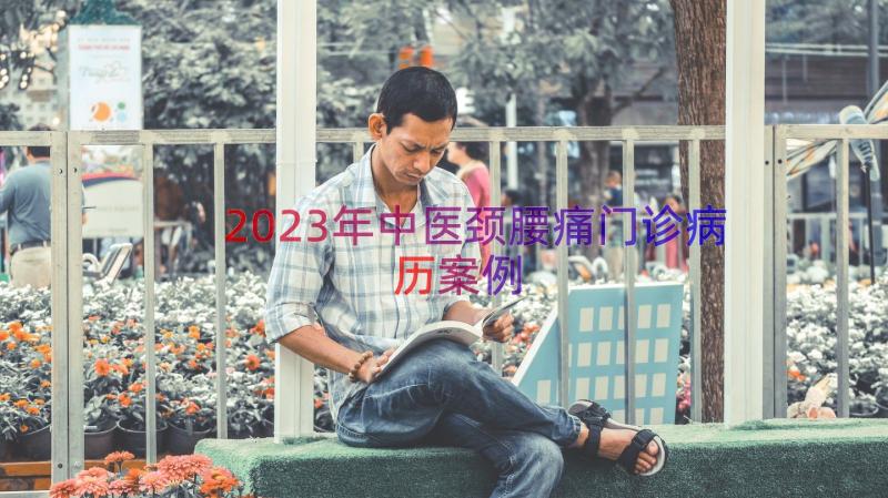 2023年中医颈腰痛门诊病历（案例18篇）