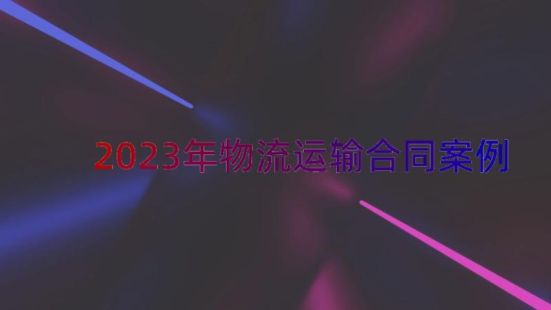 2023年物流运输合同（案例14篇）