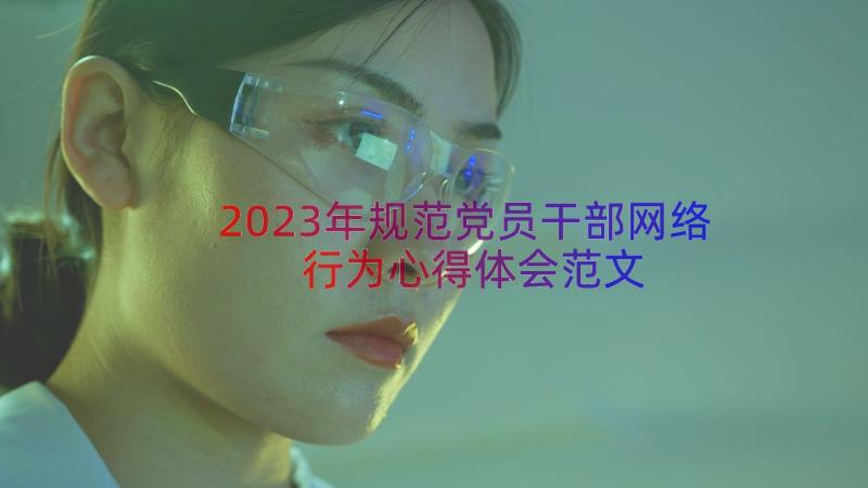 2023年规范党员干部网络行为心得体会范文（13篇）