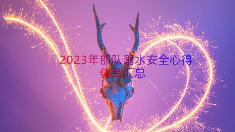 2023年部队溺水安全心得体会（汇总14篇）