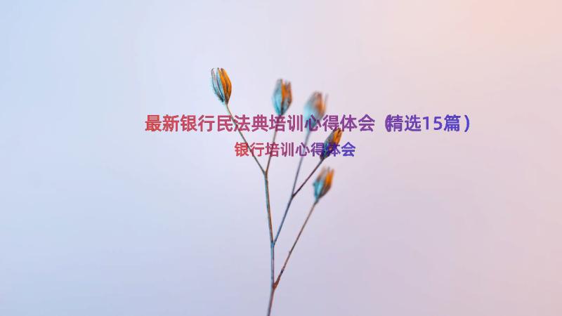 最新银行民法典培训心得体会（精选15篇）