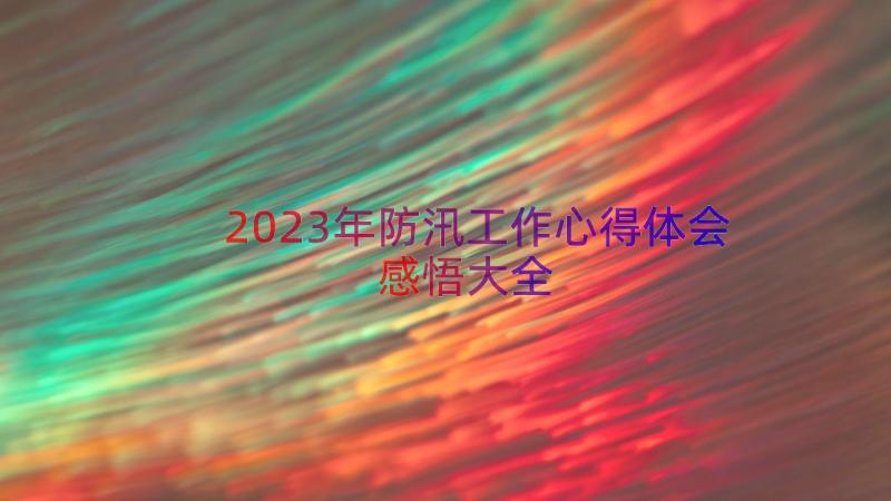 2023年防汛工作心得体会感悟大全（14篇）