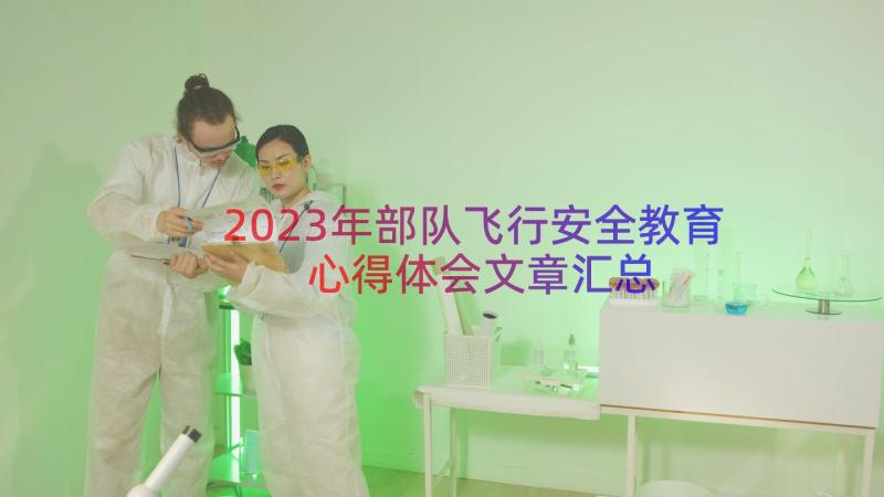 2023年部队飞行安全教育心得体会文章（汇总15篇）